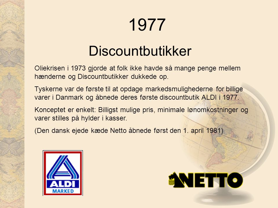 1977 Discountbutikker. Oliekrisen i 1973 gjorde at folk ikke havde så mange penge mellem hænderne og Discountbutikker dukkede op.