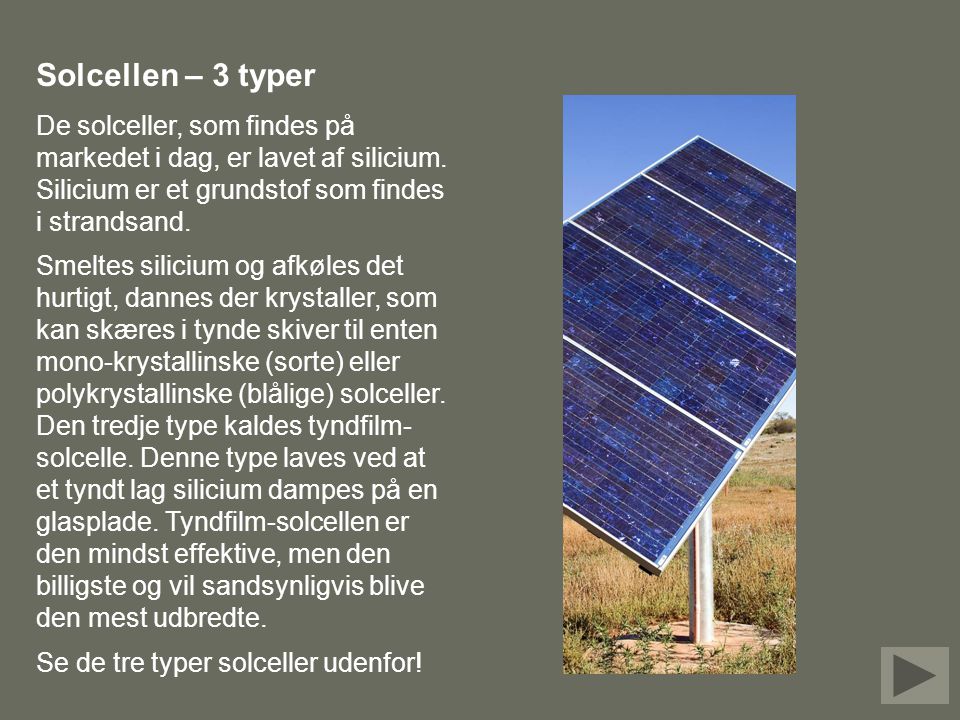 Solcellen – 3 typer De solceller, som findes på markedet i dag, er lavet af silicium. Silicium er et grundstof som findes i strandsand.