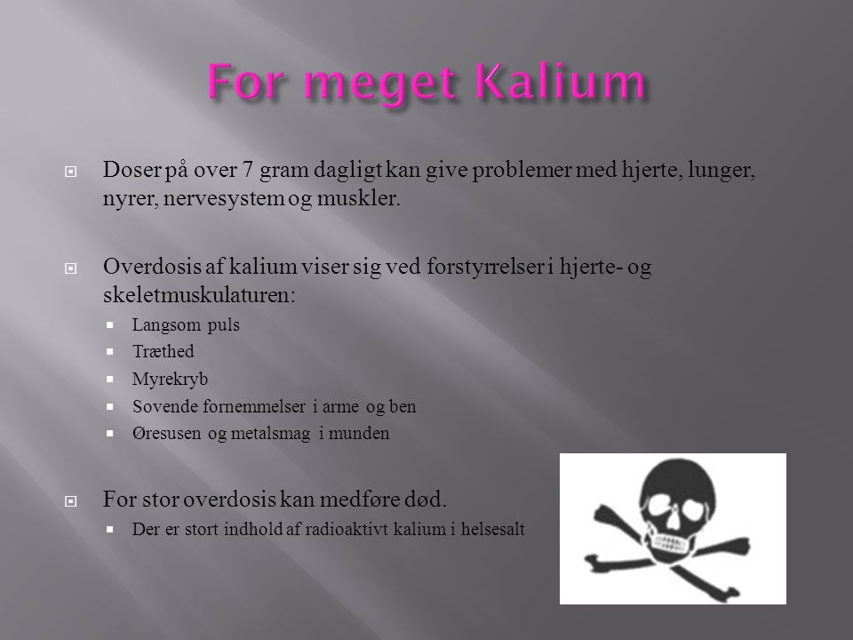 For meget Kalium Doser på over 7 gram dagligt kan give problemer med hjerte, lunger, nyrer, nervesystem og muskler.
