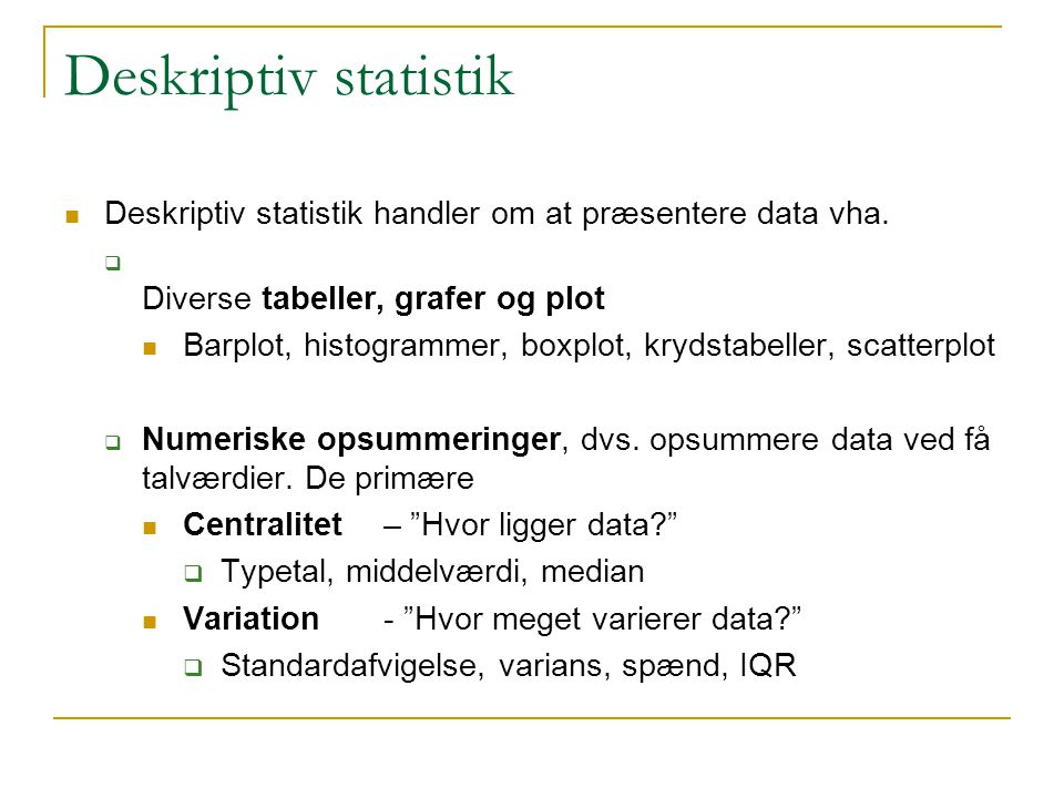 Deskriptiv statistik Deskriptiv statistik handler om at præsentere data vha. Diverse tabeller, grafer og plot.