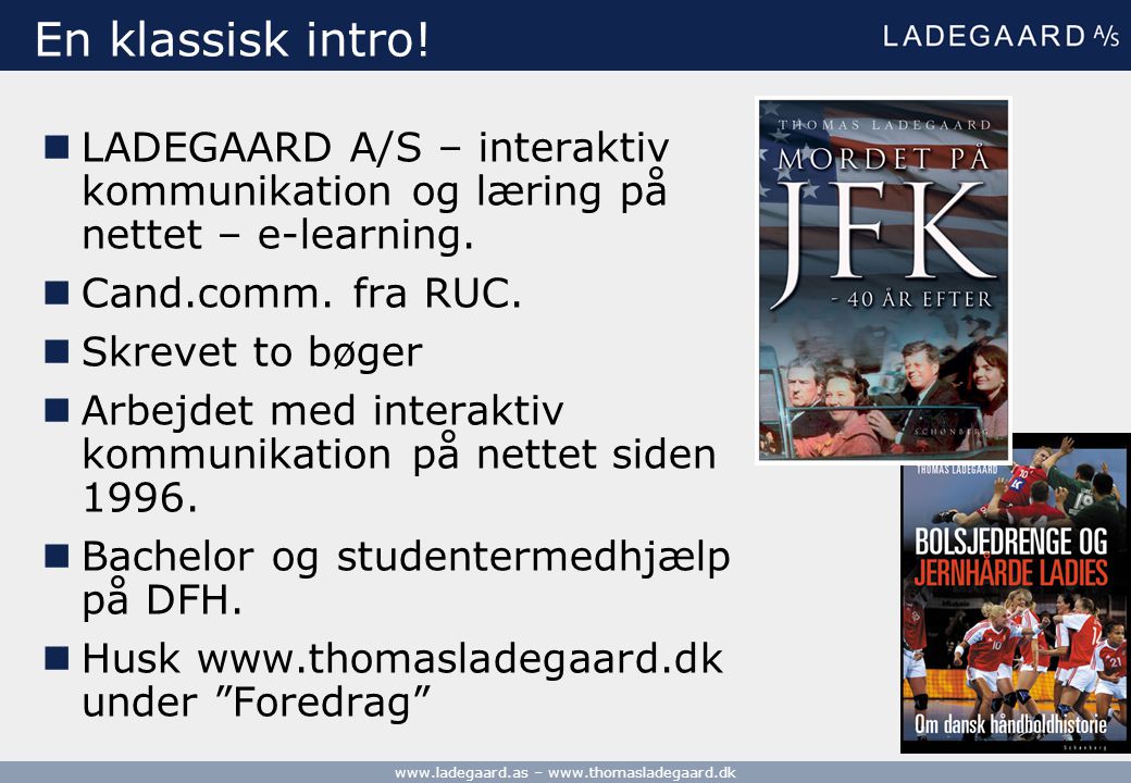 En klassisk intro! LADEGAARD A/S – interaktiv kommunikation og læring på nettet – e-learning. Cand.comm. fra RUC.