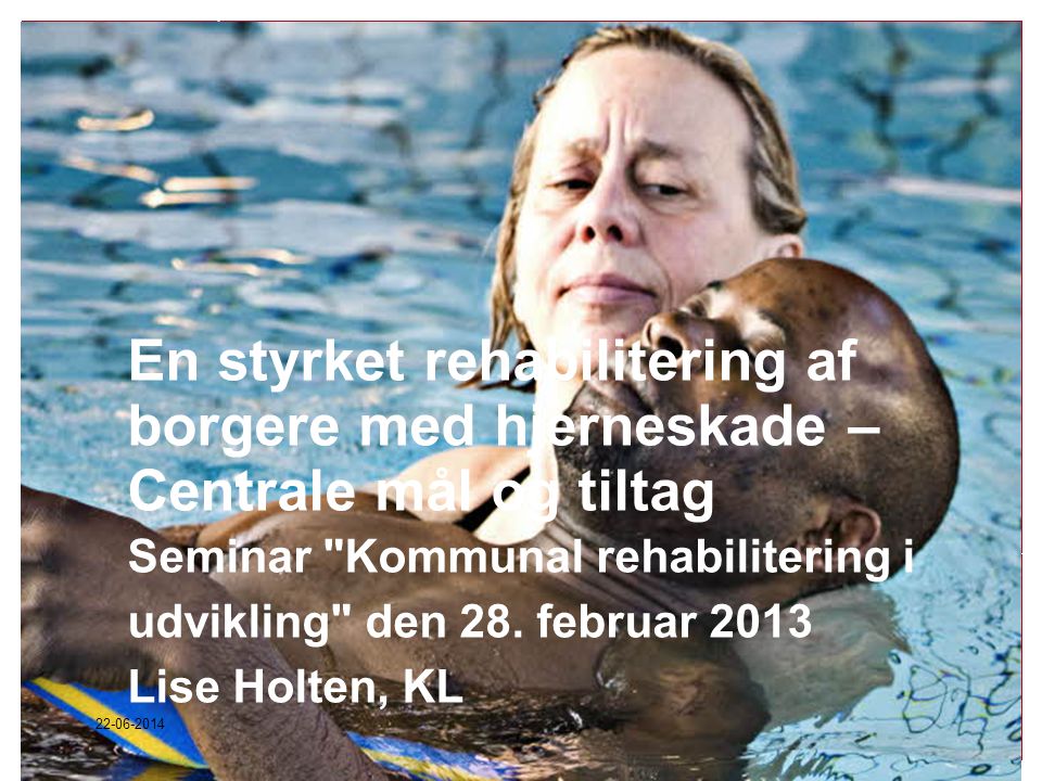 En styrket rehabilitering af borgere med hjerneskade – Centrale mål og tiltag Seminar Kommunal rehabilitering i udvikling den 28. februar 2013 Lise Holten, KL