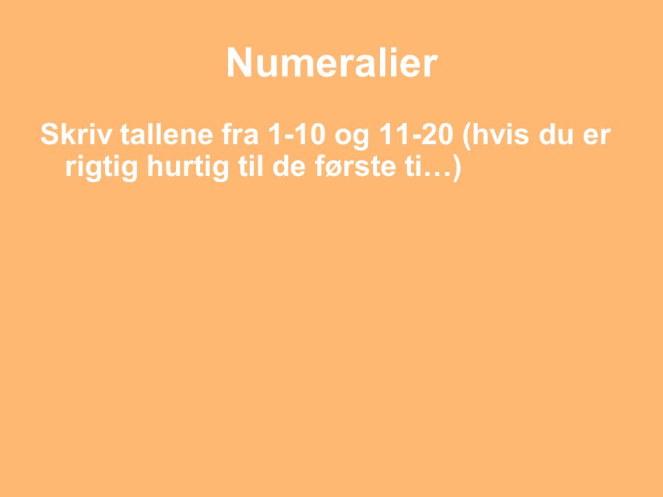 Numeralier Skriv tallene fra 1-10 og (hvis du er rigtig hurtig til de første ti…)
