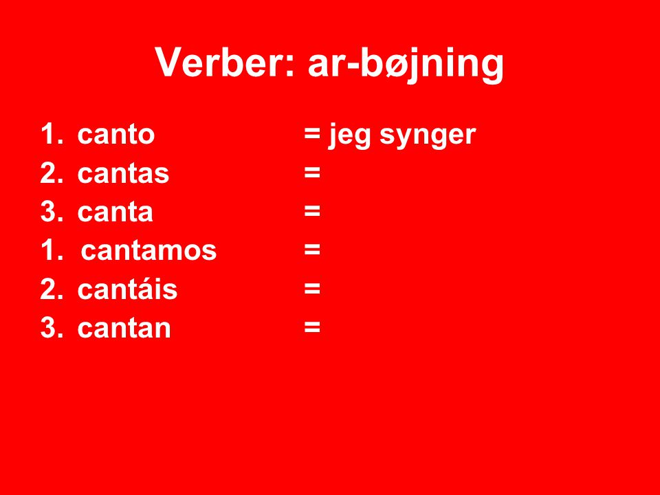 Verber: ar-bøjning canto = jeg synger cantas = canta = 1. cantamos =