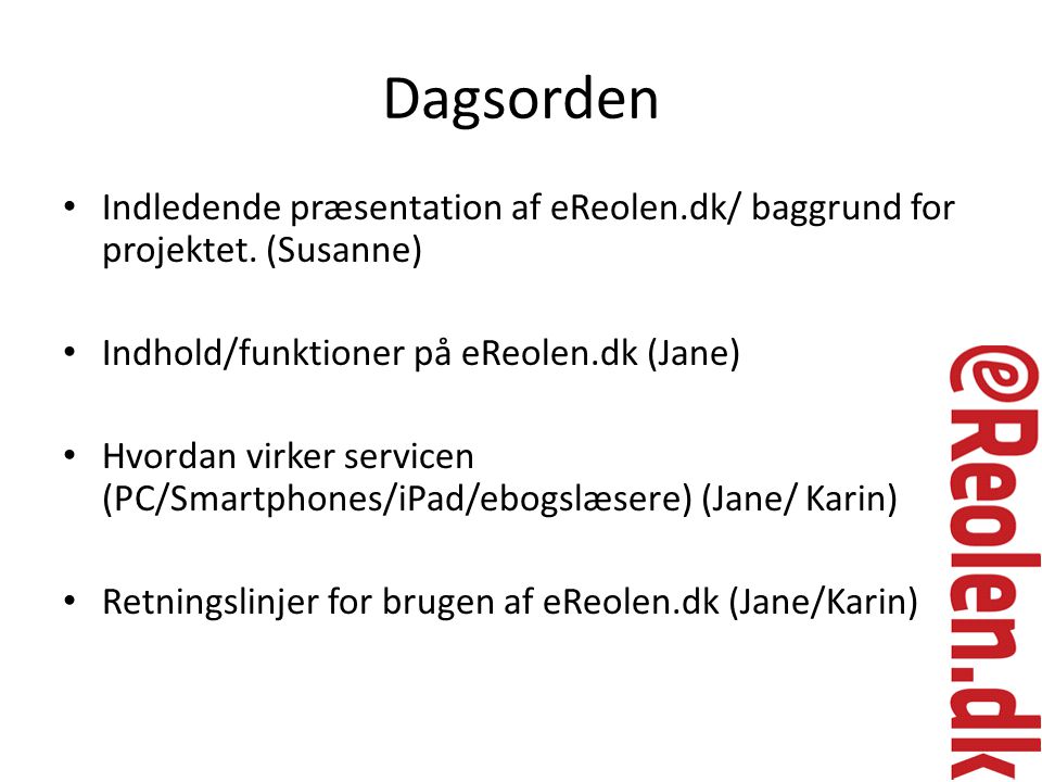 Dagsorden Indledende præsentation af eReolen.dk/ baggrund for projektet. (Susanne) Indhold/funktioner på eReolen.dk (Jane)