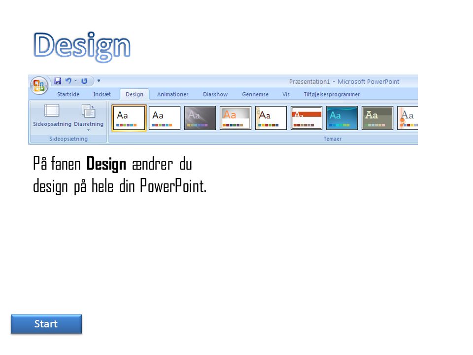 Design På fanen Design ændrer du design på hele din PowerPoint. Start