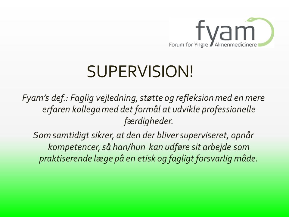 SUPERVISION! Fyam’s def.: Faglig vejledning, støtte og refleksion med en mere erfaren kollega med det formål at udvikle professionelle færdigheder.