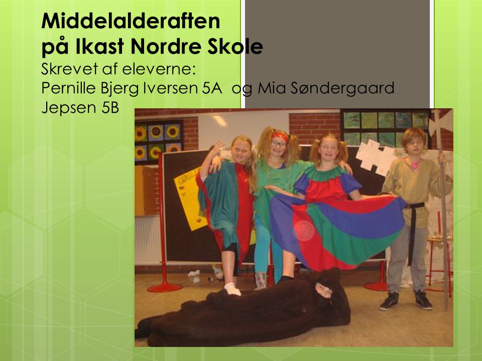 Middelalderaften på Ikast Nordre Skole Skrevet af eleverne: Pernille Bjerg Iversen 5A og Mia Søndergaard Jepsen 5B