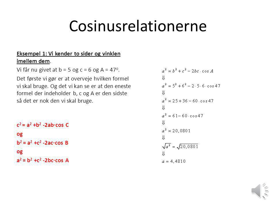 Cosinusrelationerne Eksempel 1: Vi kender to sider og vinklen imellem dem. Vi får nu givet at b = 5 og c = 6 og A = 47o.