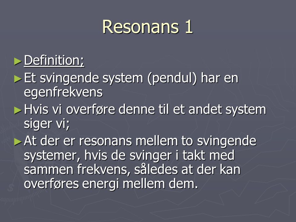 Resonans 1 Definition; Et svingende system (pendul) har en egenfrekvens. Hvis vi overføre denne til et andet system siger vi;