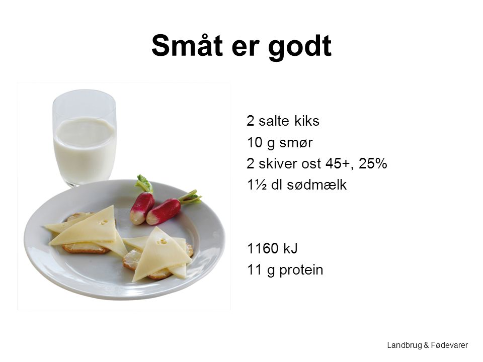 Småt er godt 2 salte kiks 10 g smør 2 skiver ost 45+, 25% 1½ dl sødmælk 1160 kJ 11 g protein Landbrug & Fødevarer.