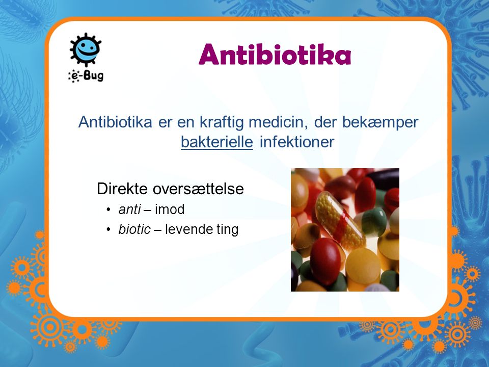 Antibiotika Antibiotika er en kraftig medicin, der bekæmper bakterielle infektioner. Direkte oversættelse.