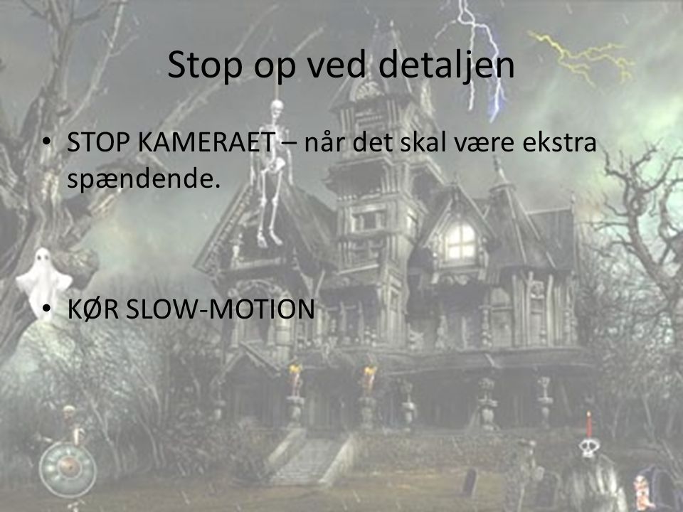 Stop op ved detaljen STOP KAMERAET – når det skal være ekstra spændende. KØR SLOW-MOTION