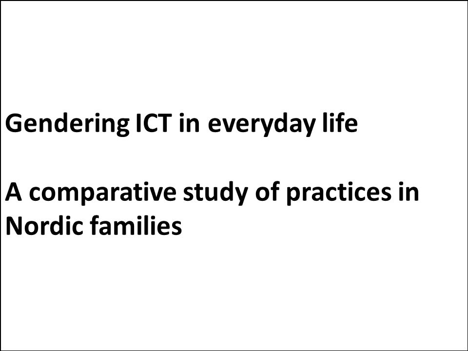 Gendering ICT in everyday life A comparative study of practices in Nordic families