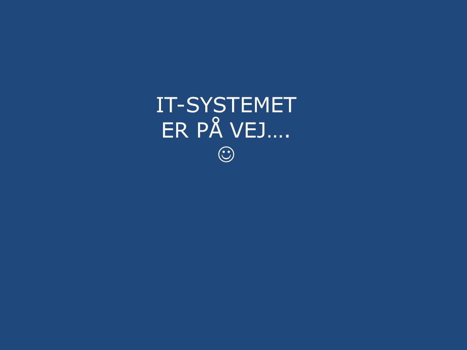 IT-systemet ER PÅ VEJ…. 