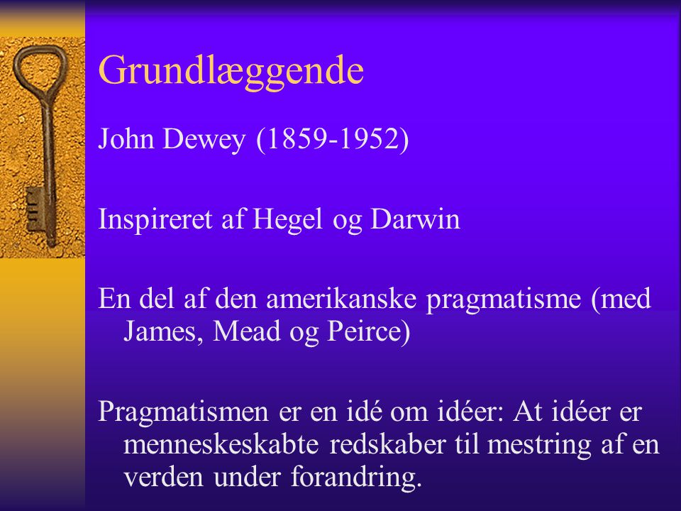 Grundlæggende John Dewey ( ) Inspireret af Hegel og Darwin