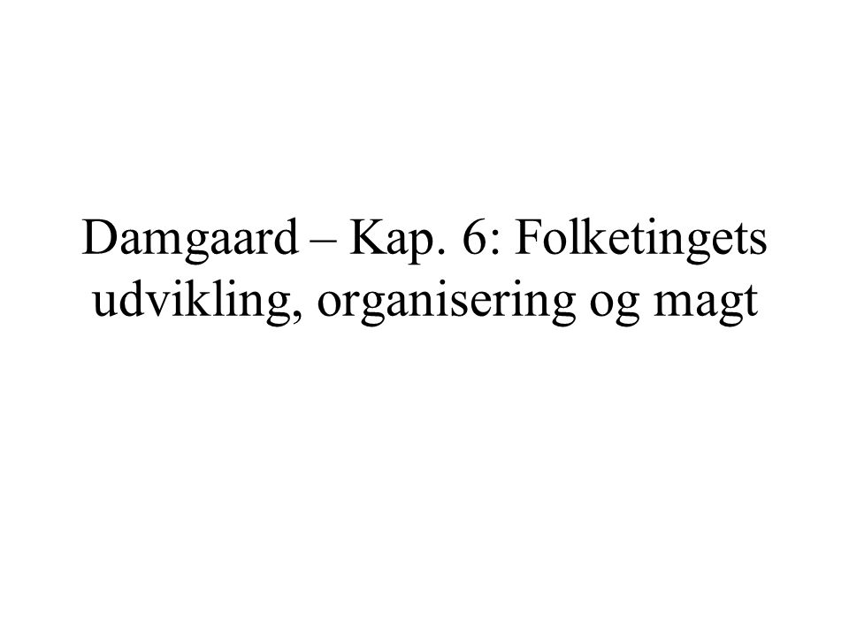 Damgaard – Kap. 6: Folketingets udvikling, organisering og magt