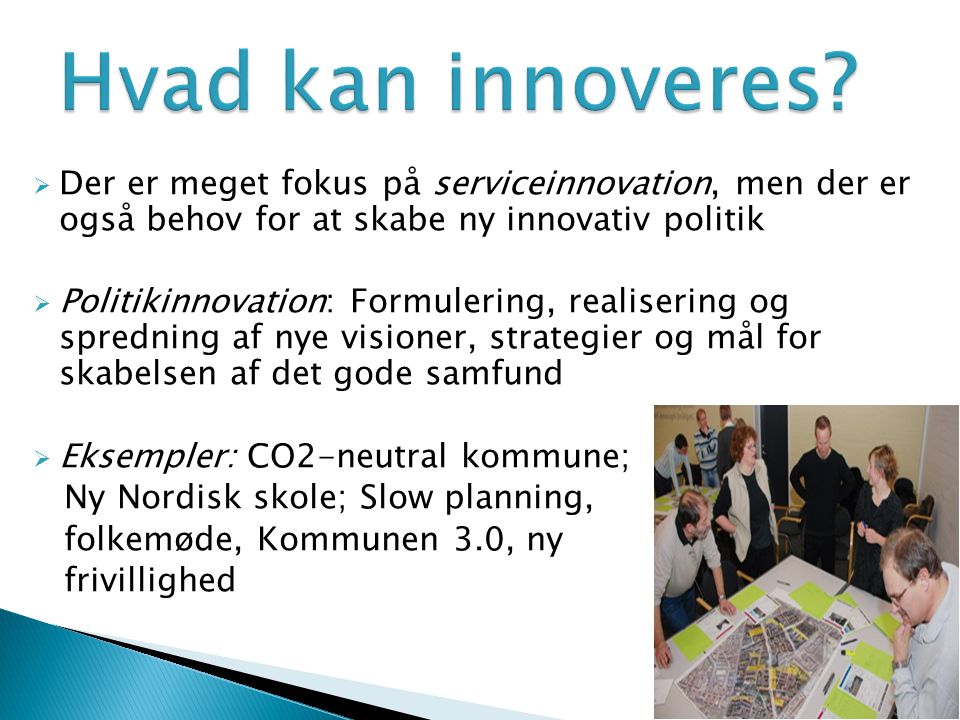 Hvad kan innoveres Der er meget fokus på serviceinnovation, men der er også behov for at skabe ny innovativ politik.