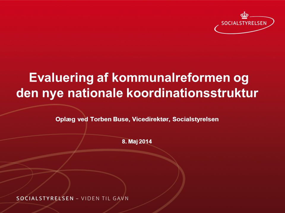 Evaluering af kommunalreformen og den nye nationale koordinationsstruktur Oplæg ved Torben Buse, Vicedirektør, Socialstyrelsen 8.