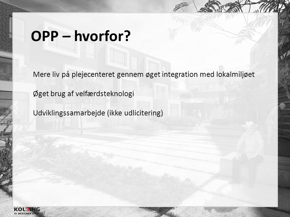 OPP – hvorfor Mere liv på plejecenteret gennem øget integration med lokalmiljøet. Øget brug af velfærdsteknologi.