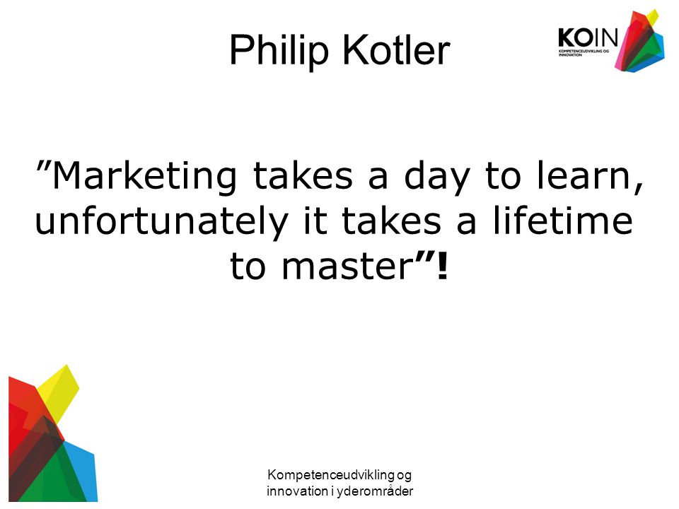 Philip Kotler Marketing takes a day to learn,