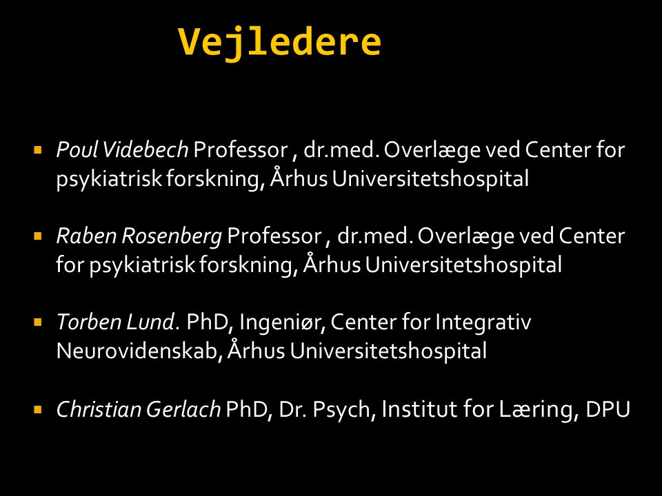 Vejledere Poul Videbech Professor , dr.med. Overlæge ved Center for psykiatrisk forskning, Århus Universitetshospital.