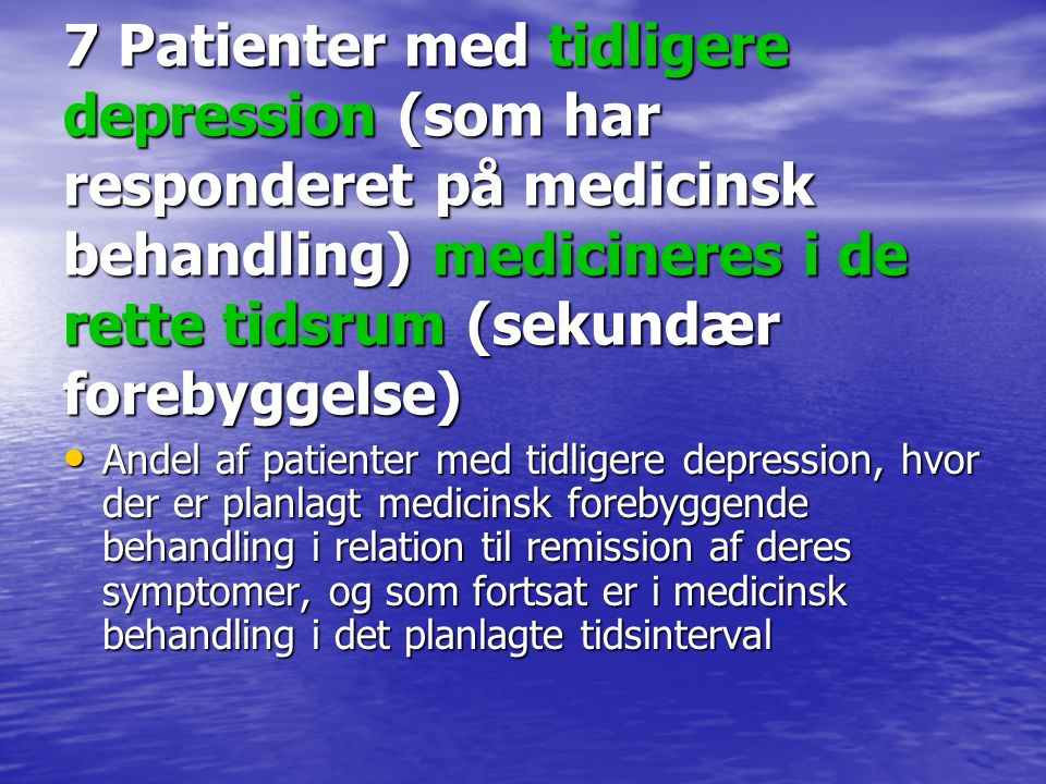 7 Patienter med tidligere depression (som har responderet på medicinsk behandling) medicineres i de rette tidsrum (sekundær forebyggelse)