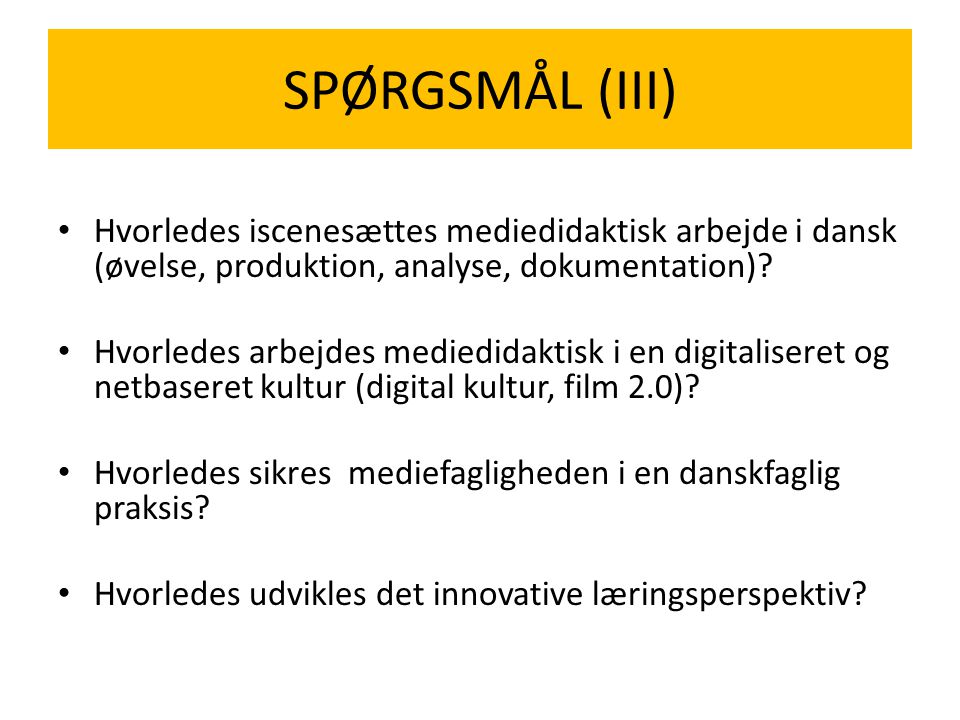 SPØRGSMÅL (III) Hvorledes iscenesættes mediedidaktisk arbejde i dansk (øvelse, produktion, analyse, dokumentation)