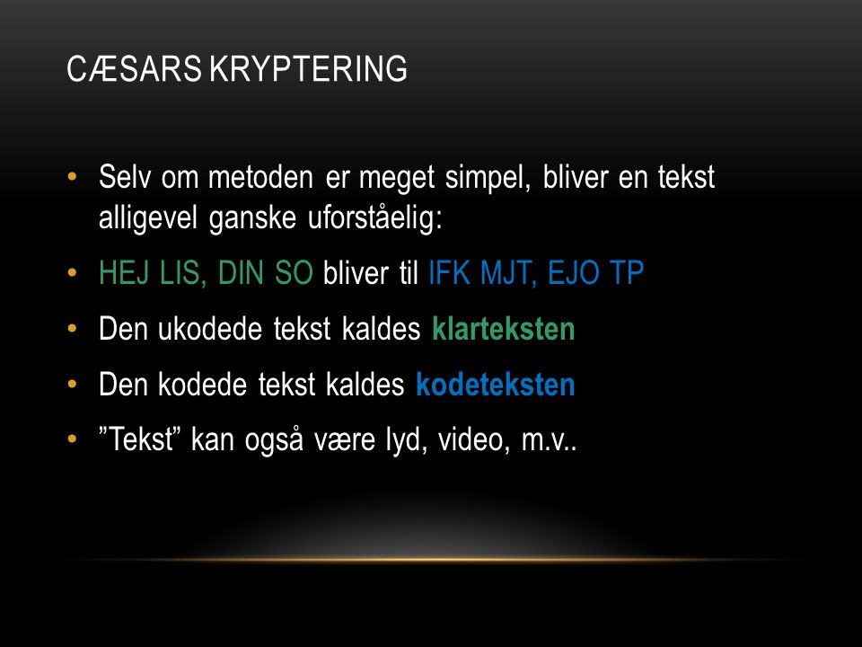 Cæsars Kryptering Selv om metoden er meget simpel, bliver en tekst alligevel ganske uforståelig: HEJ LIS, DIN SO bliver til IFK MJT, EJO TP.