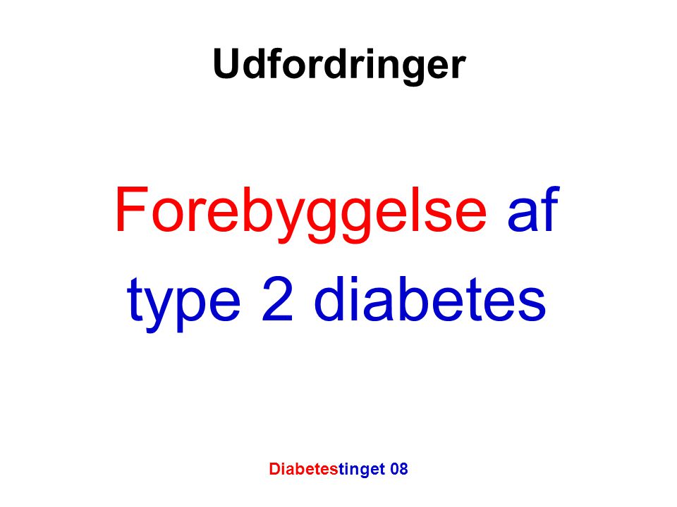 Udfordringer Forebyggelse af type 2 diabetes Diabetestinget 08 5