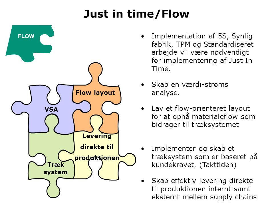 Just in time/Flow FLOW. Implementation af 5S, Synlig fabrik, TPM og Standardiseret arbejde vil være nødvendigt før implementering af Just In Time.