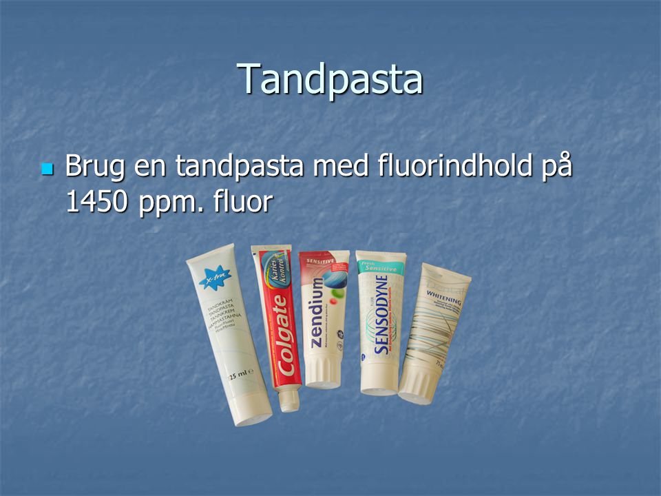 Tandpasta Brug en tandpasta med fluorindhold på 1450 ppm. fluor