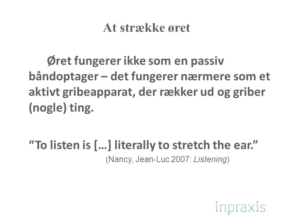 To listen is […] literally to stretch the ear.
