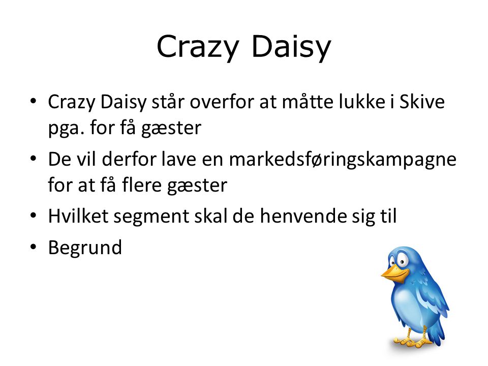 Crazy Daisy Crazy Daisy står overfor at måtte lukke i Skive pga. for få gæster. De vil derfor lave en markedsføringskampagne for at få flere gæster.