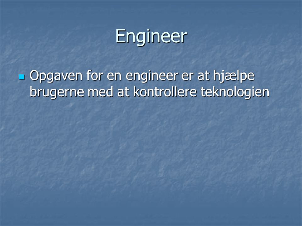 Engineer Opgaven for en engineer er at hjælpe brugerne med at kontrollere teknologien