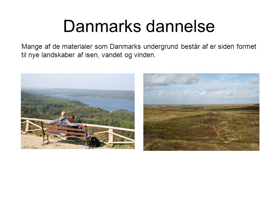 Danmarks dannelse Mange af de materialer som Danmarks undergrund består af er siden formet til nye landskaber af isen, vandet og vinden.