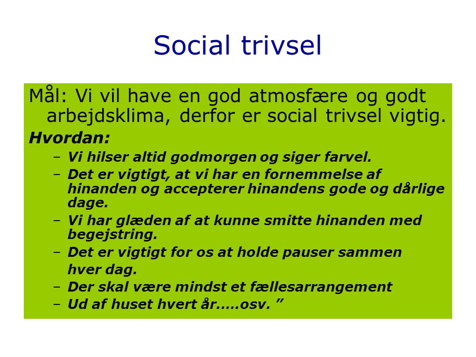 Social trivsel Mål: Vi vil have en god atmosfære og godt arbejdsklima, derfor er social trivsel vigtig.