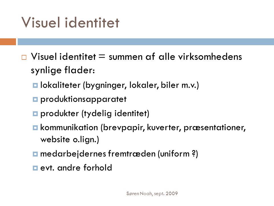 Visuel identitet Visuel identitet = summen af alle virksomhedens synlige flader: lokaliteter (bygninger, lokaler, biler m.v.)