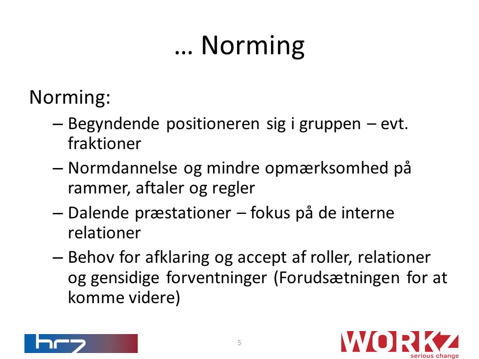 … Norming Norming: Begyndende positioneren sig i gruppen – evt. fraktioner. Normdannelse og mindre opmærksomhed på rammer, aftaler og regler.