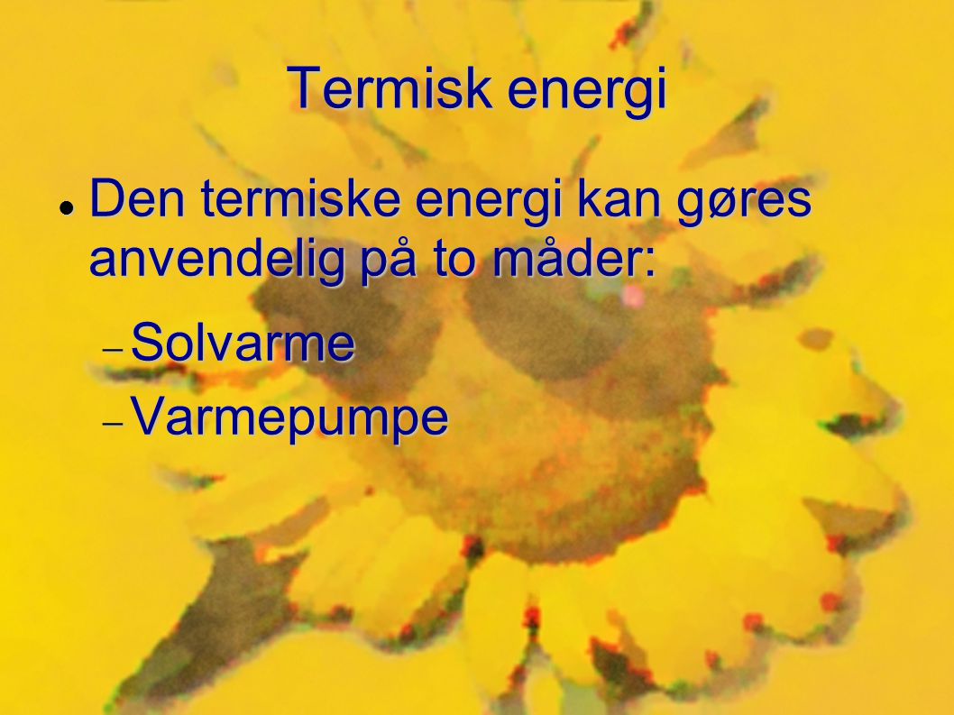 Termisk energi Den termiske energi kan gøres anvendelig på to måder: