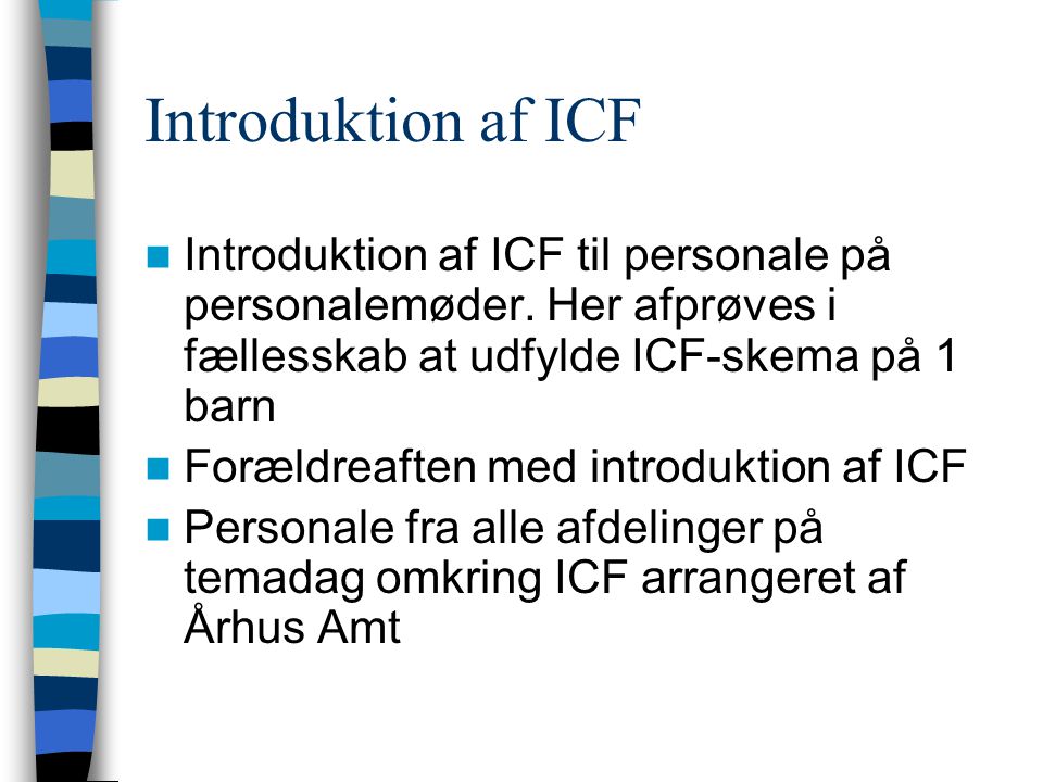 Introduktion af ICF Introduktion af ICF til personale på personalemøder. Her afprøves i fællesskab at udfylde ICF-skema på 1 barn.