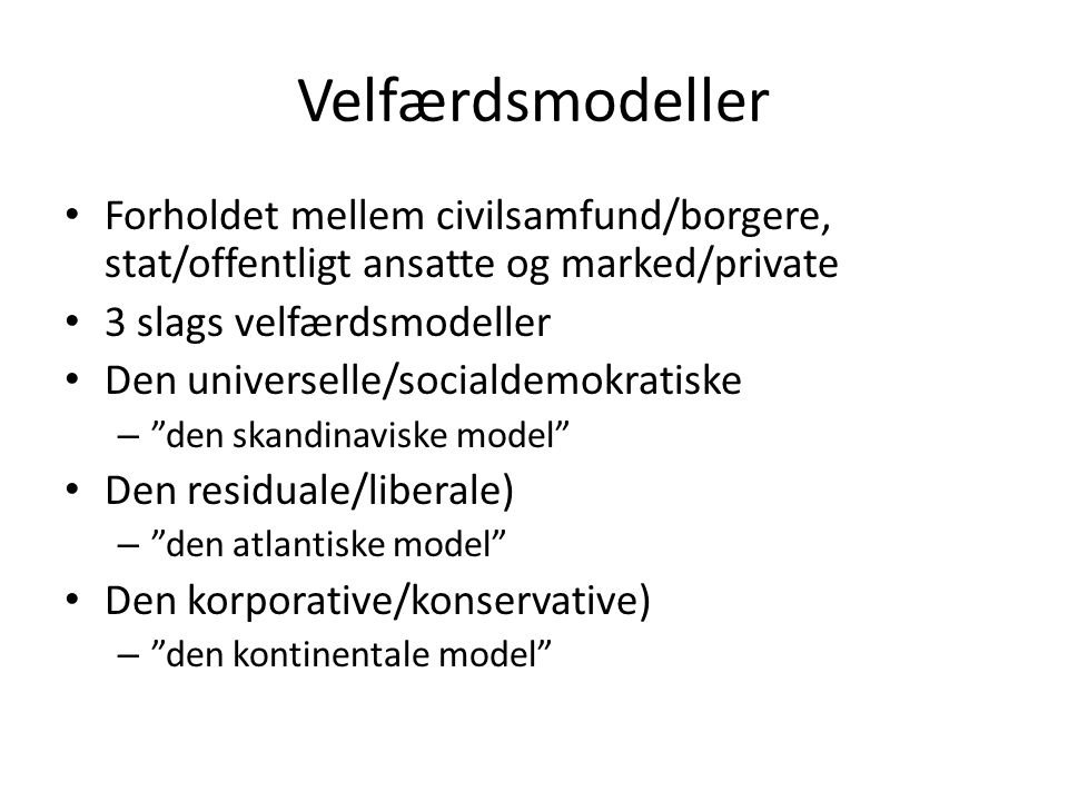 Velfærdsmodeller Forholdet mellem civilsamfund/borgere, stat/offentligt ansatte og marked/private. 3 slags velfærdsmodeller.