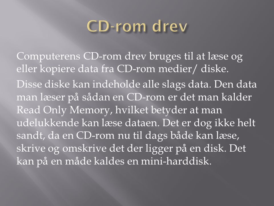 CD-rom drev Computerens CD-rom drev bruges til at læse og eller kopiere data fra CD-rom medier/ diske.