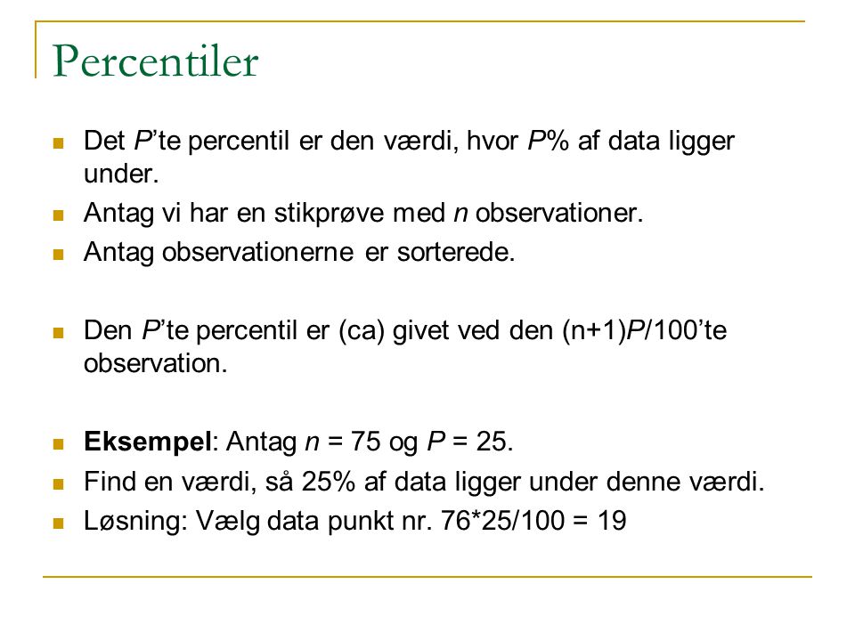 Percentiler Det P’te percentil er den værdi, hvor P% af data ligger under. Antag vi har en stikprøve med n observationer.