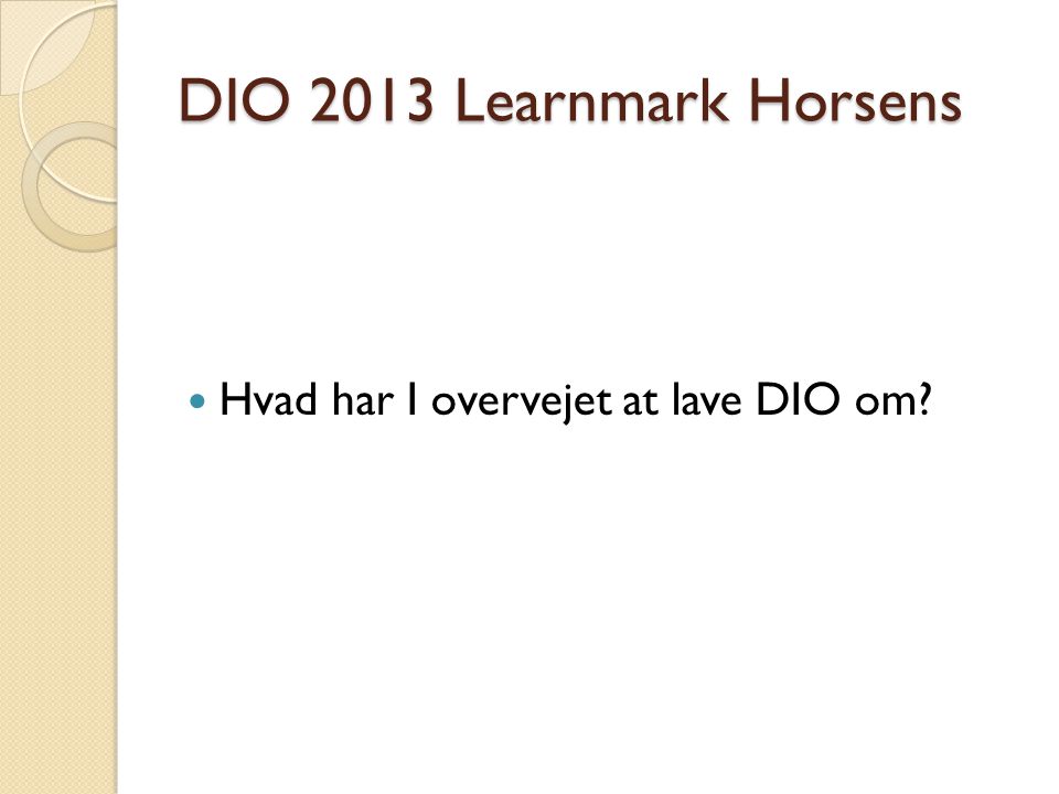 DIO 2013 Learnmark Horsens Hvad har I overvejet at lave DIO om