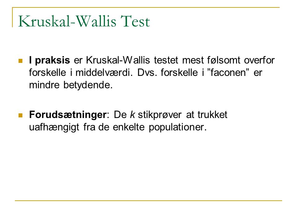 Kruskal-Wallis Test I praksis er Kruskal-Wallis testet mest følsomt overfor forskelle i middelværdi. Dvs. forskelle i faconen er mindre betydende.