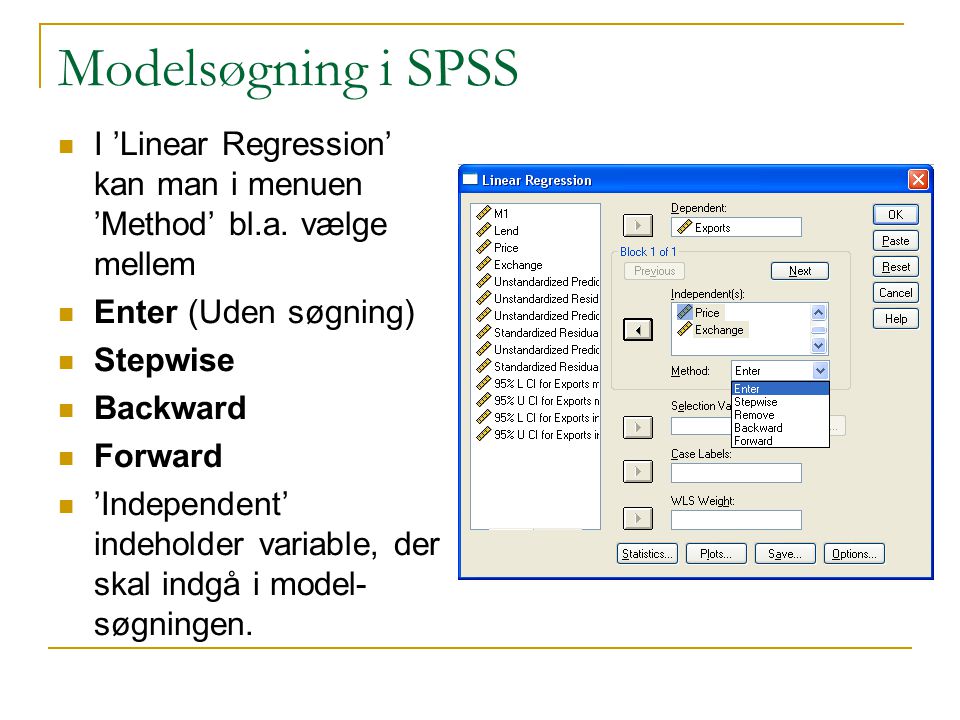 Modelsøgning i SPSS I ’Linear Regression’ kan man i menuen ’Method’ bl.a. vælge mellem. Enter (Uden søgning)