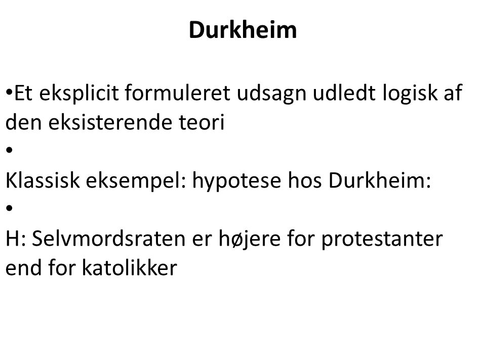 Durkheim Et eksplicit formuleret udsagn udledt logisk af den eksisterende teori. Klassisk eksempel: hypotese hos Durkheim: