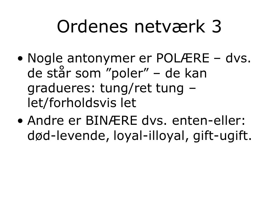 Ordenes netværk 3 Nogle antonymer er POLÆRE – dvs. de står som poler – de kan gradueres: tung/ret tung – let/forholdsvis let.