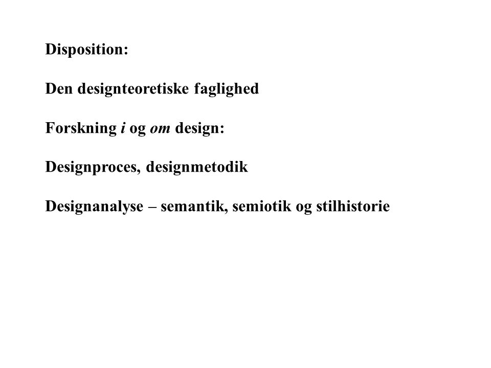 Disposition: Den designteoretiske faglighed. Forskning i og om design: Designproces, designmetodik.
